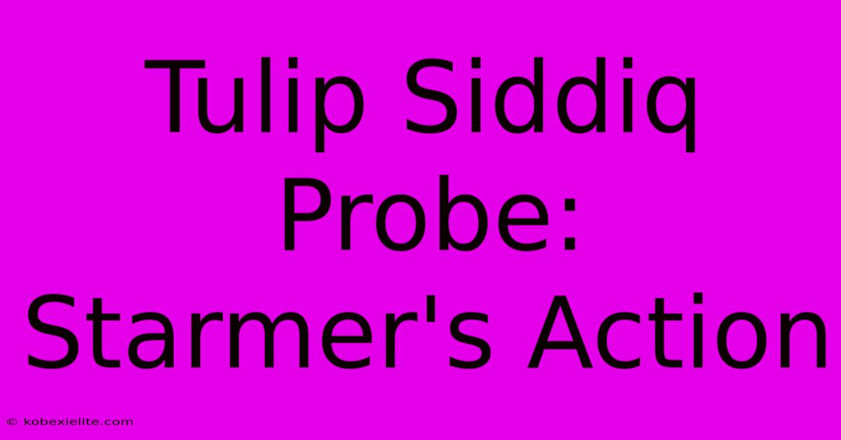 Tulip Siddiq Probe: Starmer's Action