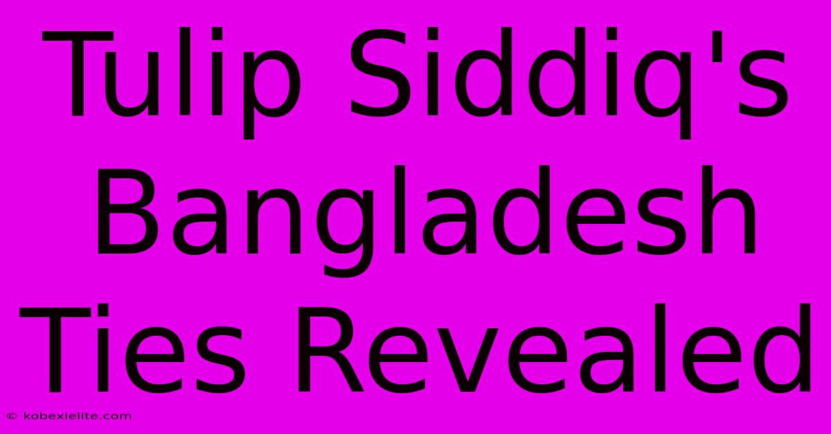 Tulip Siddiq's Bangladesh Ties Revealed