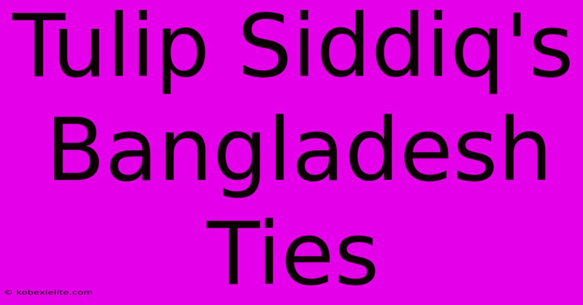 Tulip Siddiq's Bangladesh Ties