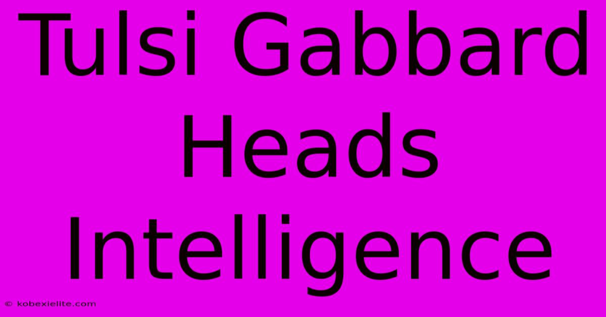 Tulsi Gabbard Heads Intelligence