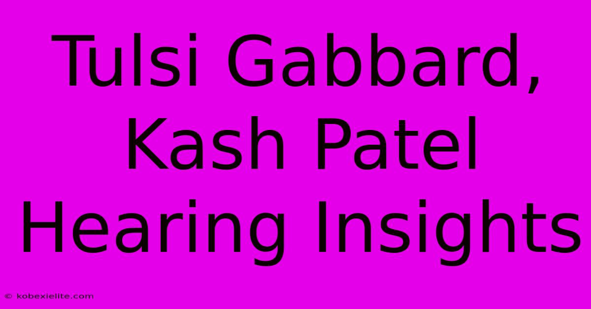 Tulsi Gabbard, Kash Patel Hearing Insights