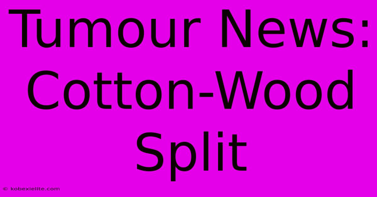Tumour News: Cotton-Wood Split Tumour News: Cotton-Wood Split