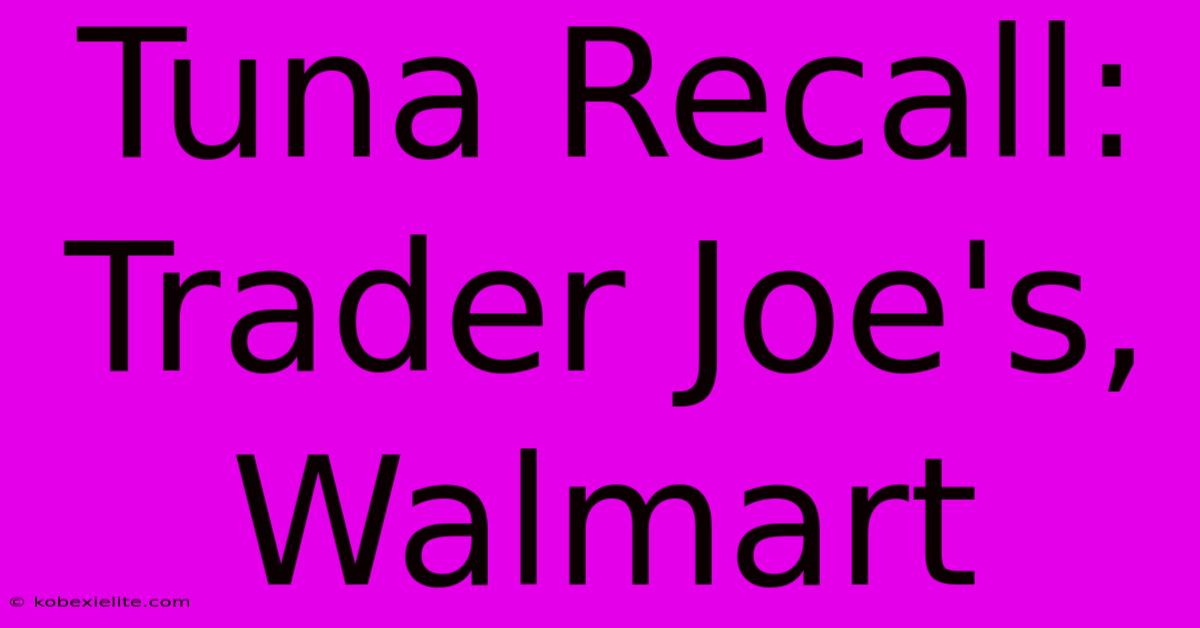 Tuna Recall: Trader Joe's, Walmart