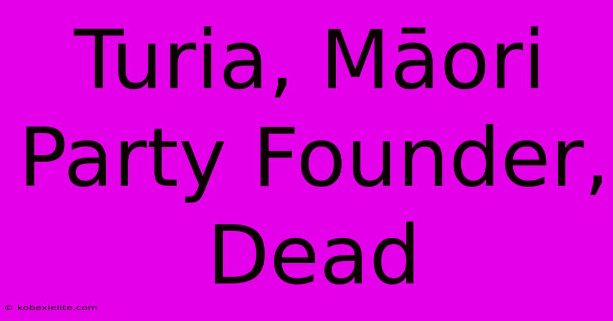 Turia, Māori Party Founder, Dead