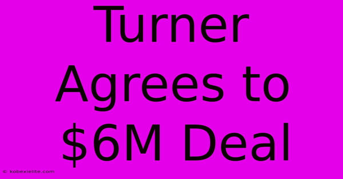 Turner Agrees To $6M Deal