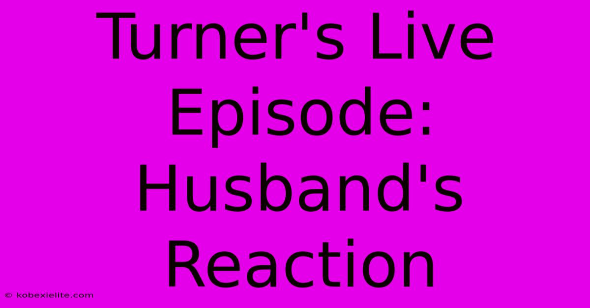 Turner's Live Episode: Husband's Reaction