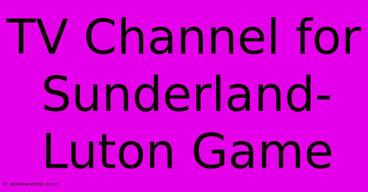 TV Channel For Sunderland-Luton Game