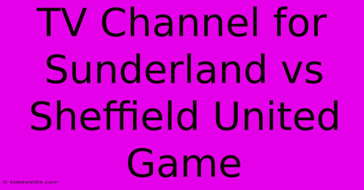 TV Channel For Sunderland Vs Sheffield United Game