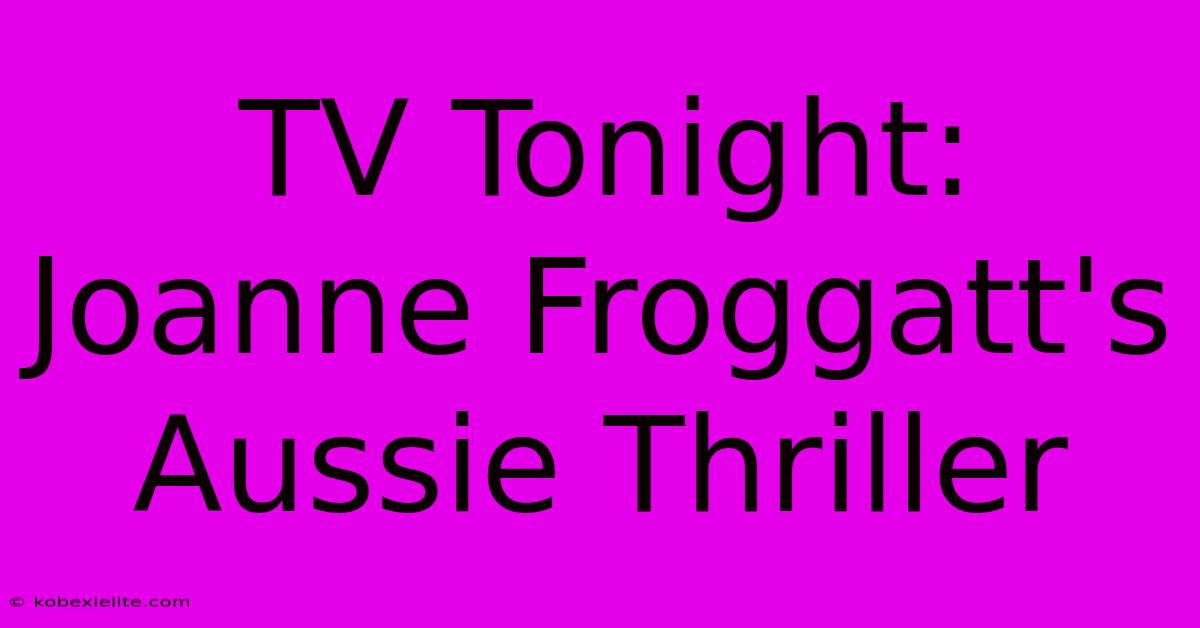 TV Tonight: Joanne Froggatt's Aussie Thriller