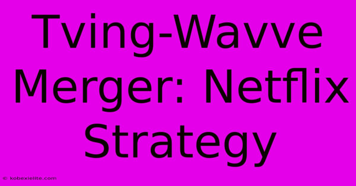 Tving-Wavve Merger: Netflix Strategy