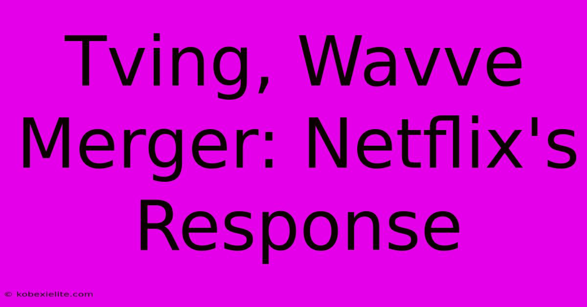 Tving, Wavve Merger: Netflix's Response