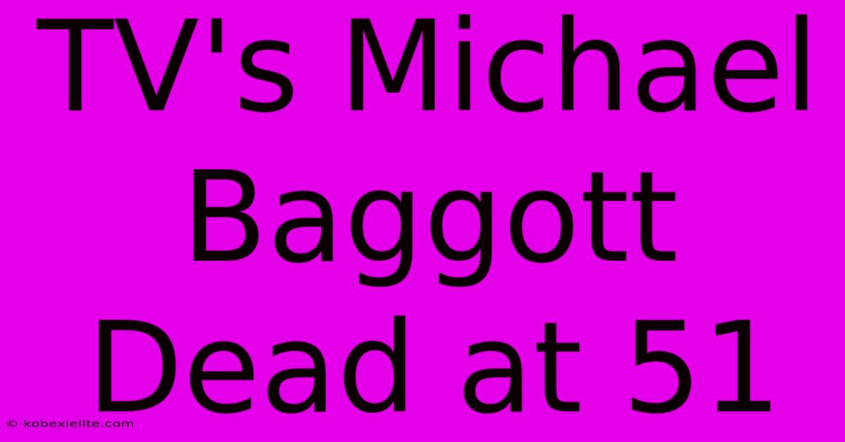 TV's Michael Baggott Dead At 51