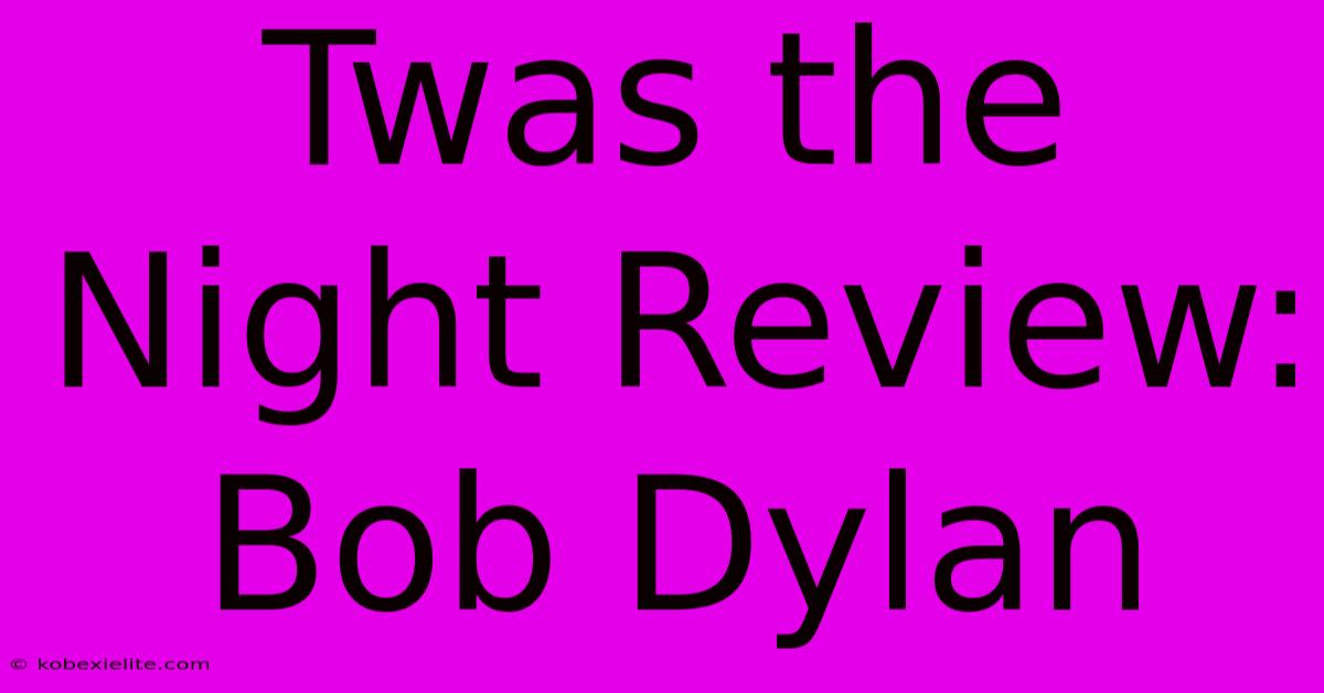 Twas The Night Review: Bob Dylan