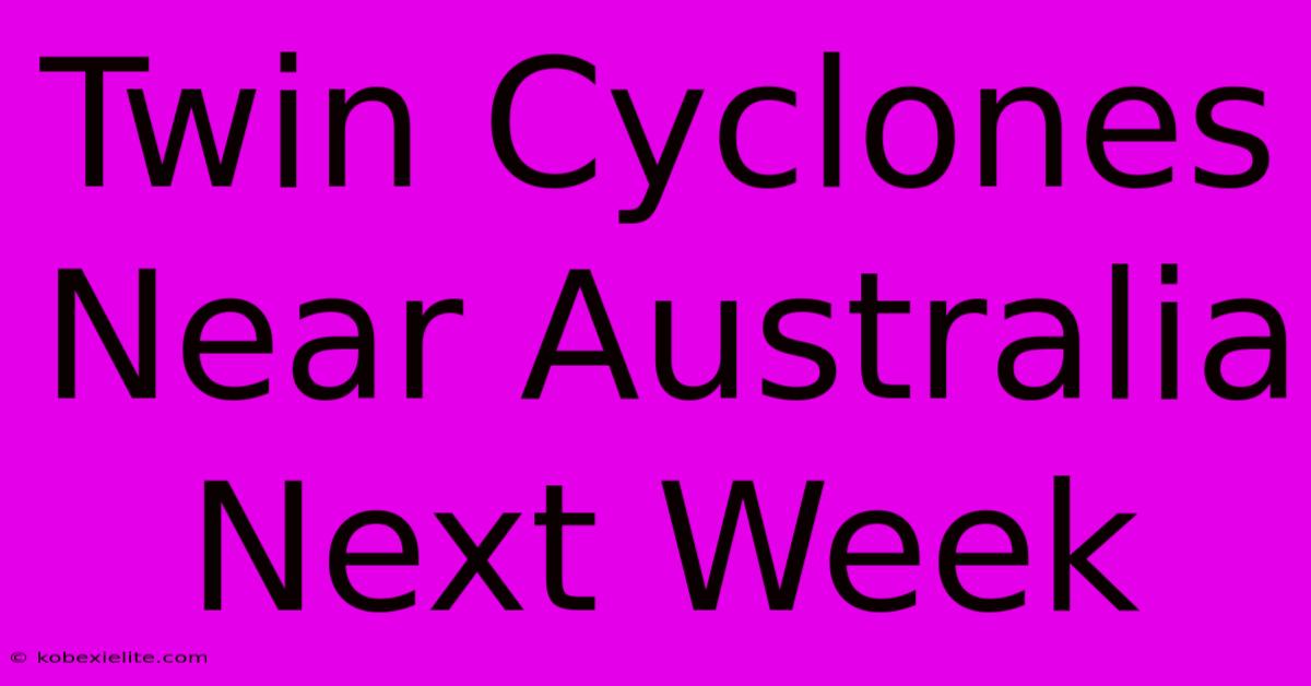 Twin Cyclones Near Australia Next Week Twin Cyclones Near Australia Next Week