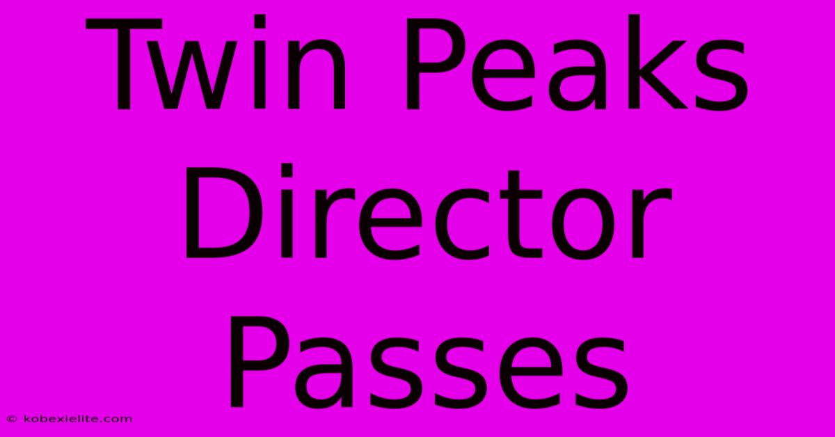 Twin Peaks Director Passes