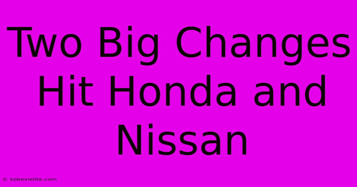 Two Big Changes Hit Honda And Nissan