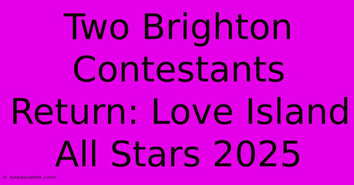 Two Brighton Contestants Return: Love Island All Stars 2025