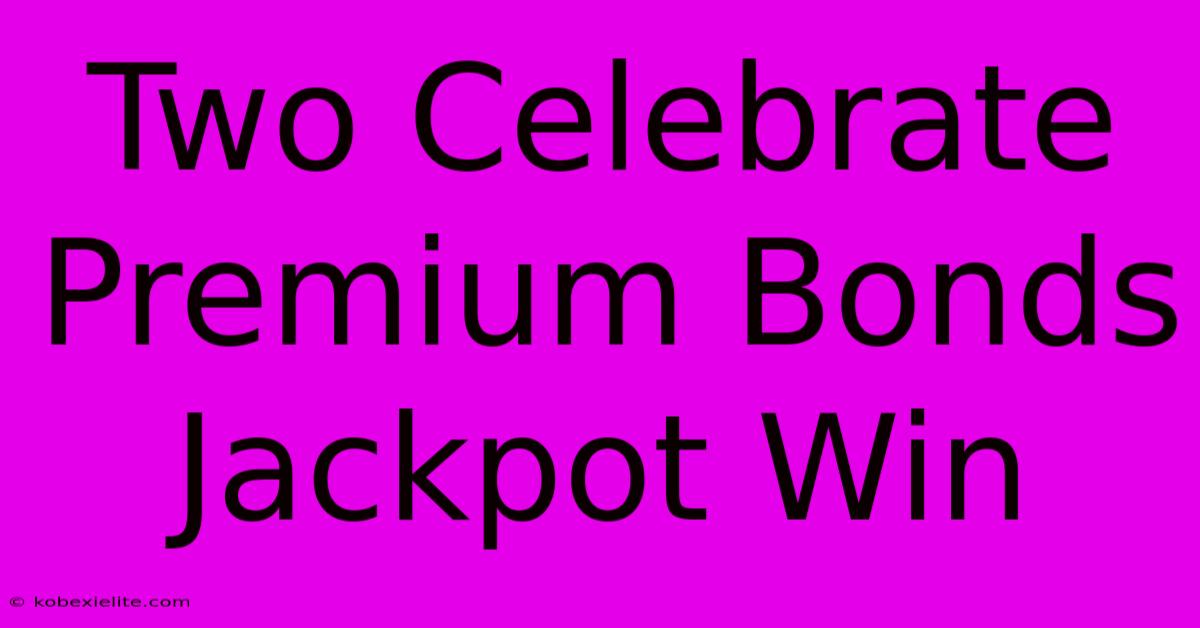 Two Celebrate Premium Bonds Jackpot Win