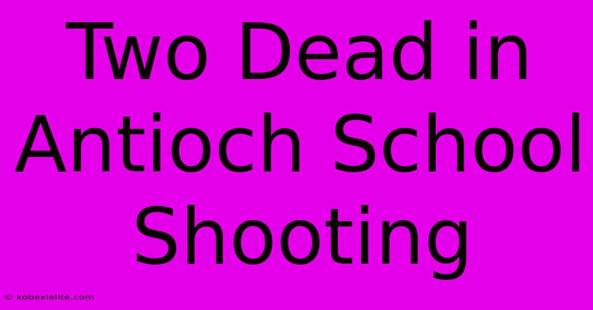 Two Dead In Antioch School Shooting