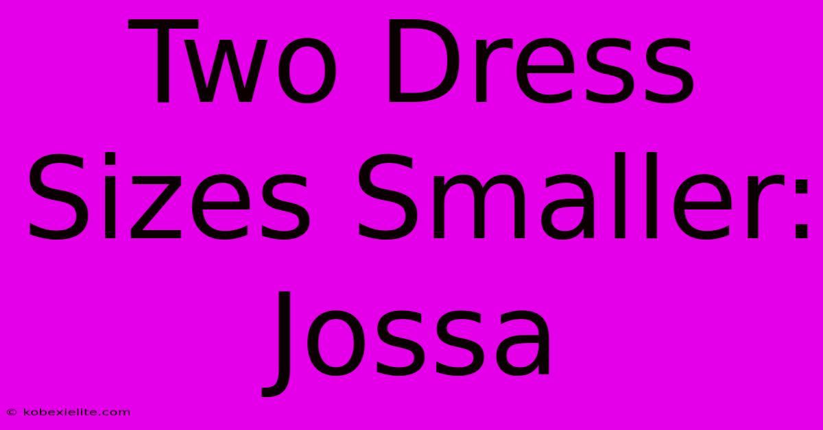 Two Dress Sizes Smaller: Jossa