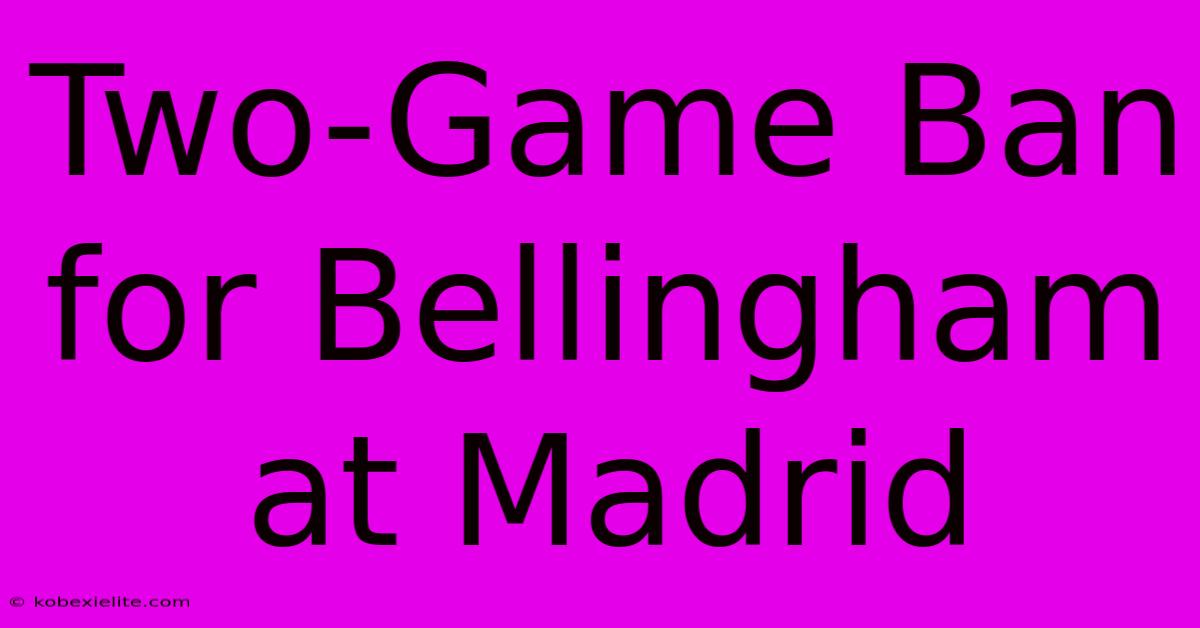 Two-Game Ban For Bellingham At Madrid