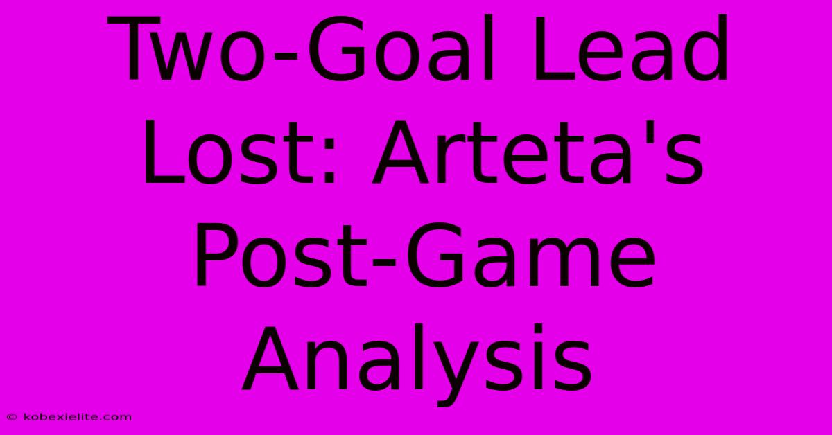 Two-Goal Lead Lost: Arteta's Post-Game Analysis