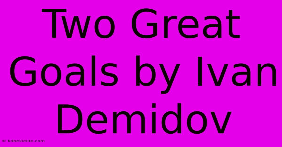 Two Great Goals By Ivan Demidov