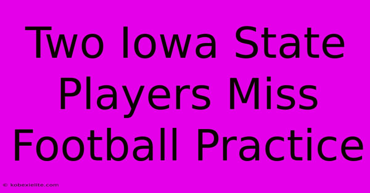 Two Iowa State Players Miss Football Practice