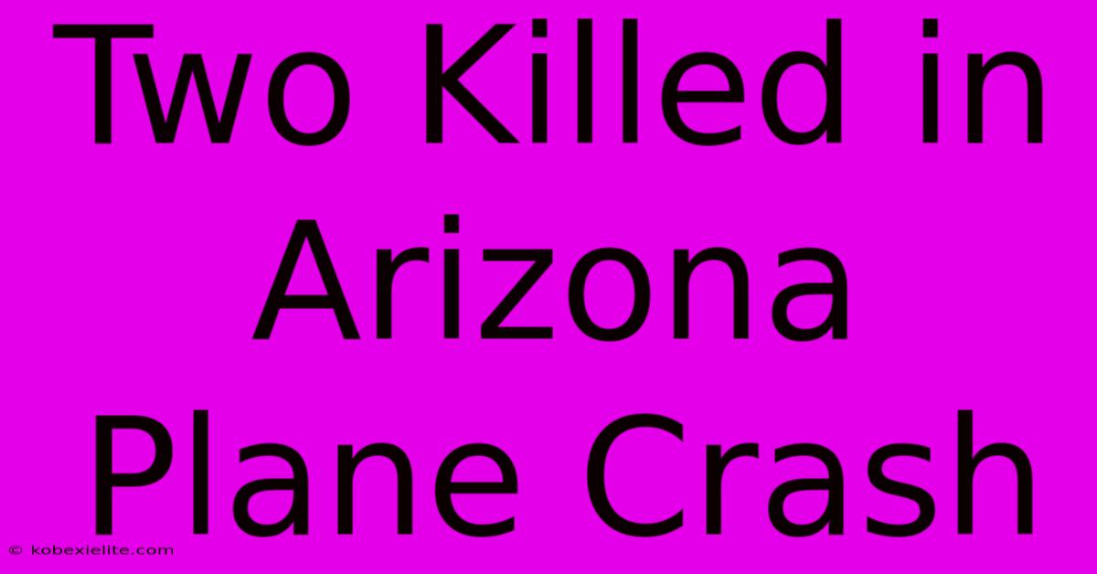 Two Killed In Arizona Plane Crash Two Killed In Arizona Plane Crash