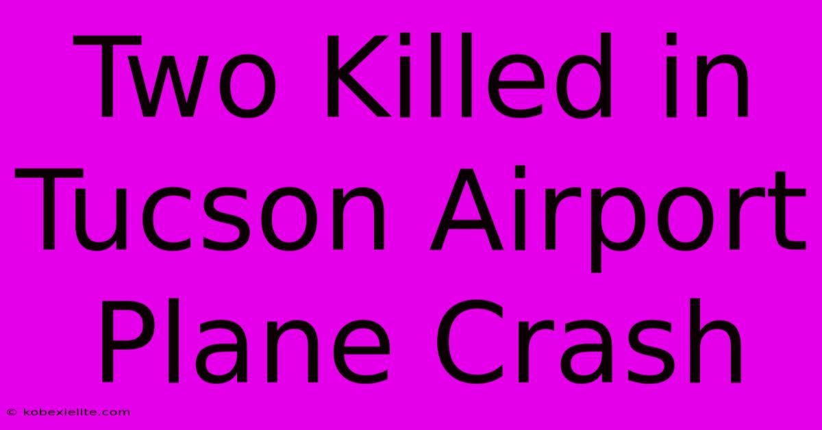 Two Killed In Tucson Airport Plane Crash Two Killed In Tucson Airport Plane Crash