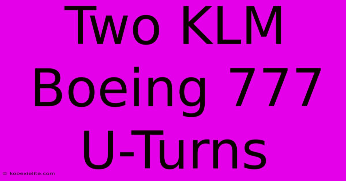 Two KLM Boeing 777 U-Turns