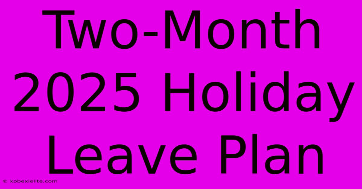 Two-Month 2025 Holiday Leave Plan