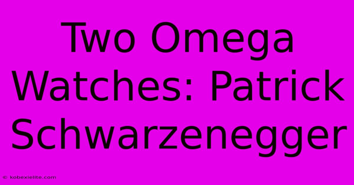 Two Omega Watches: Patrick Schwarzenegger