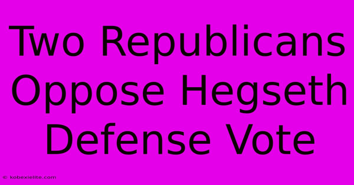 Two Republicans Oppose Hegseth Defense Vote