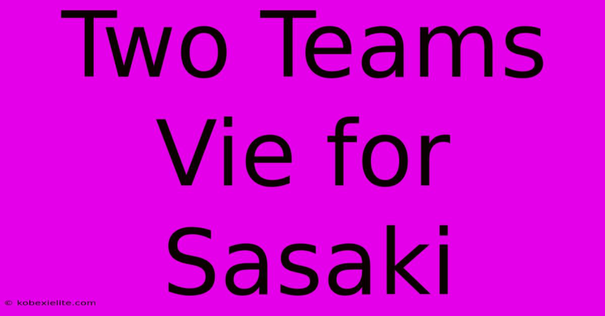 Two Teams Vie For Sasaki