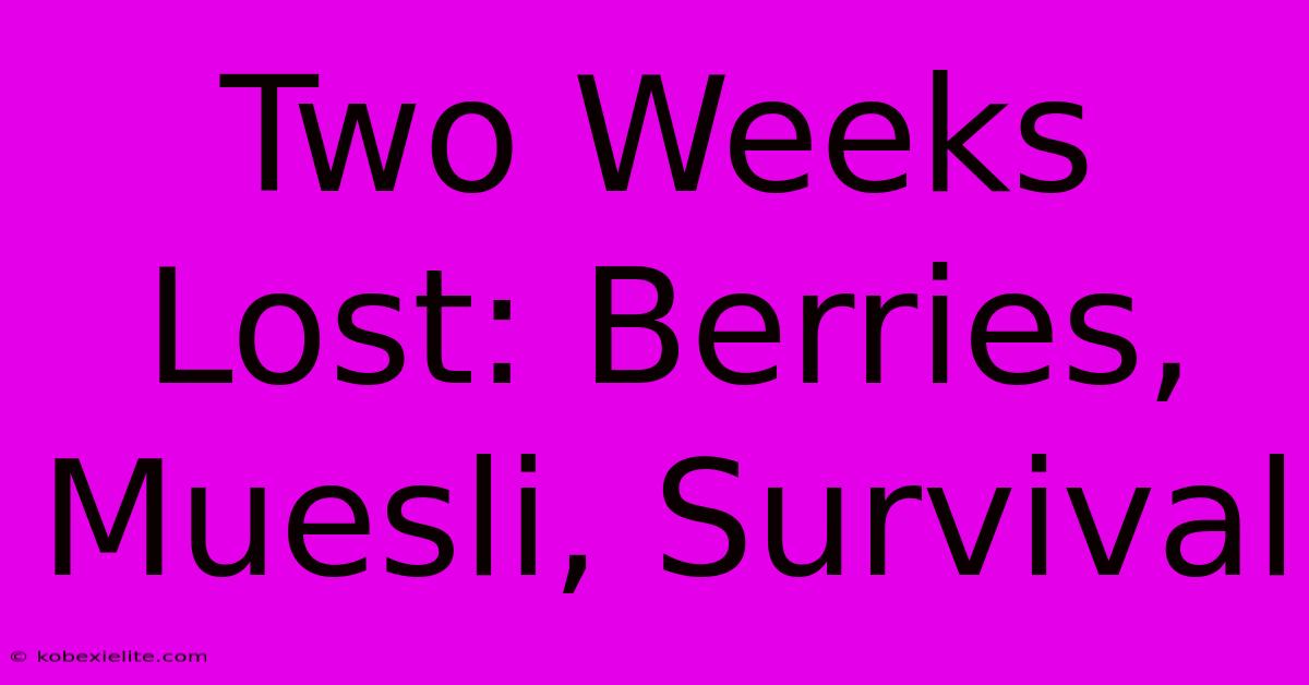 Two Weeks Lost: Berries, Muesli, Survival