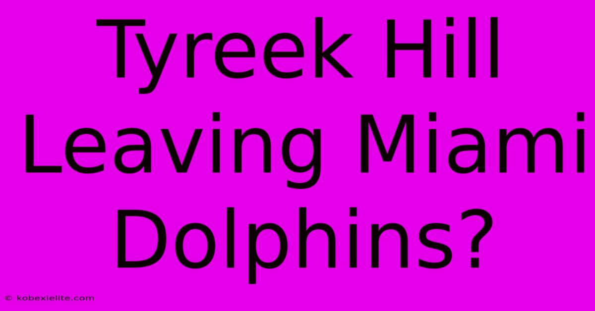 Tyreek Hill Leaving Miami Dolphins?