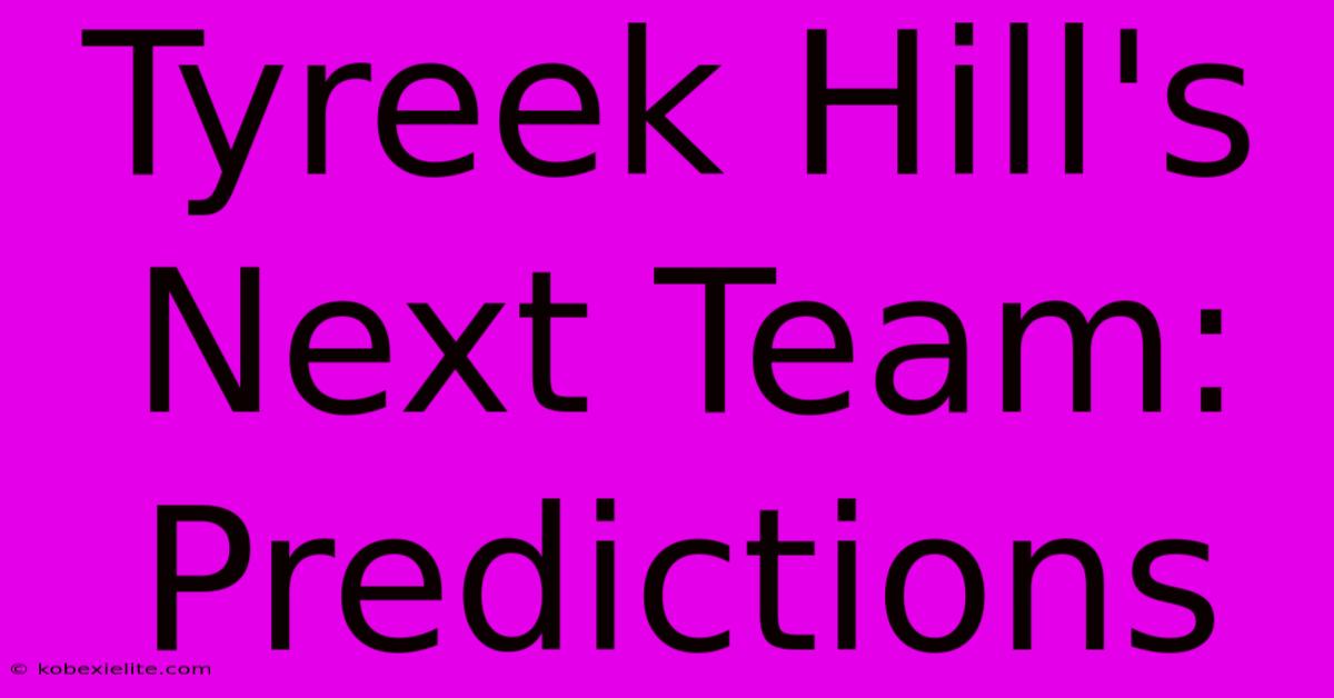 Tyreek Hill's Next Team: Predictions