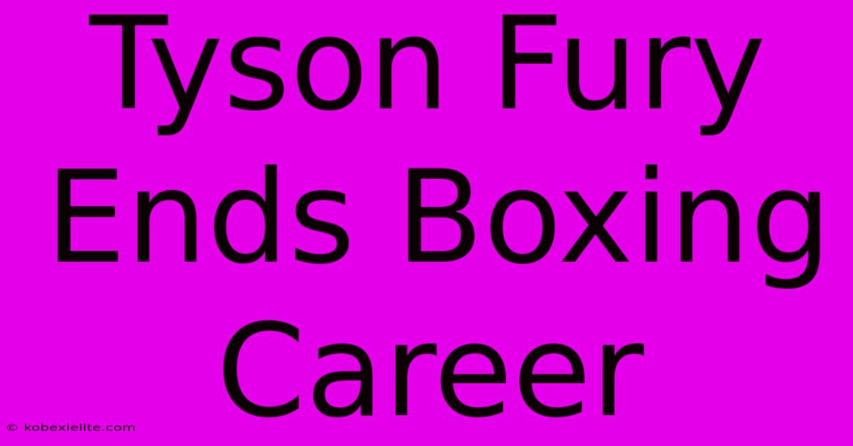 Tyson Fury Ends Boxing Career