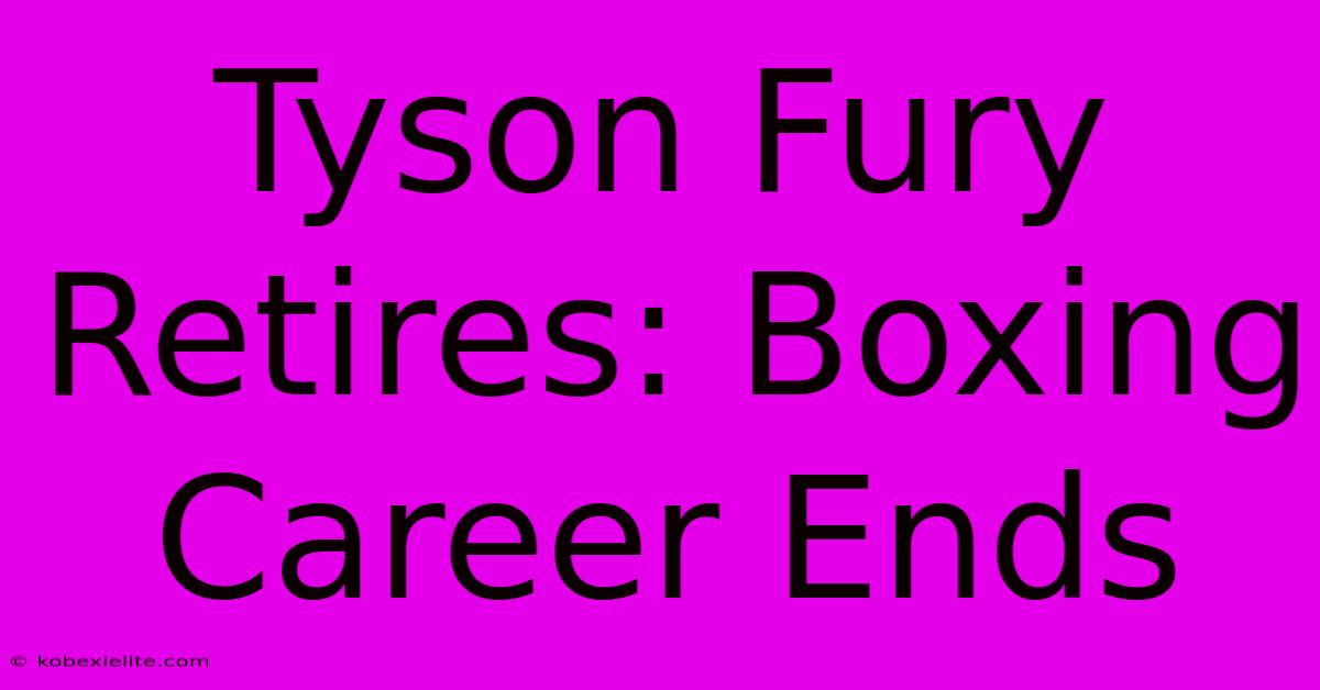 Tyson Fury Retires: Boxing Career Ends