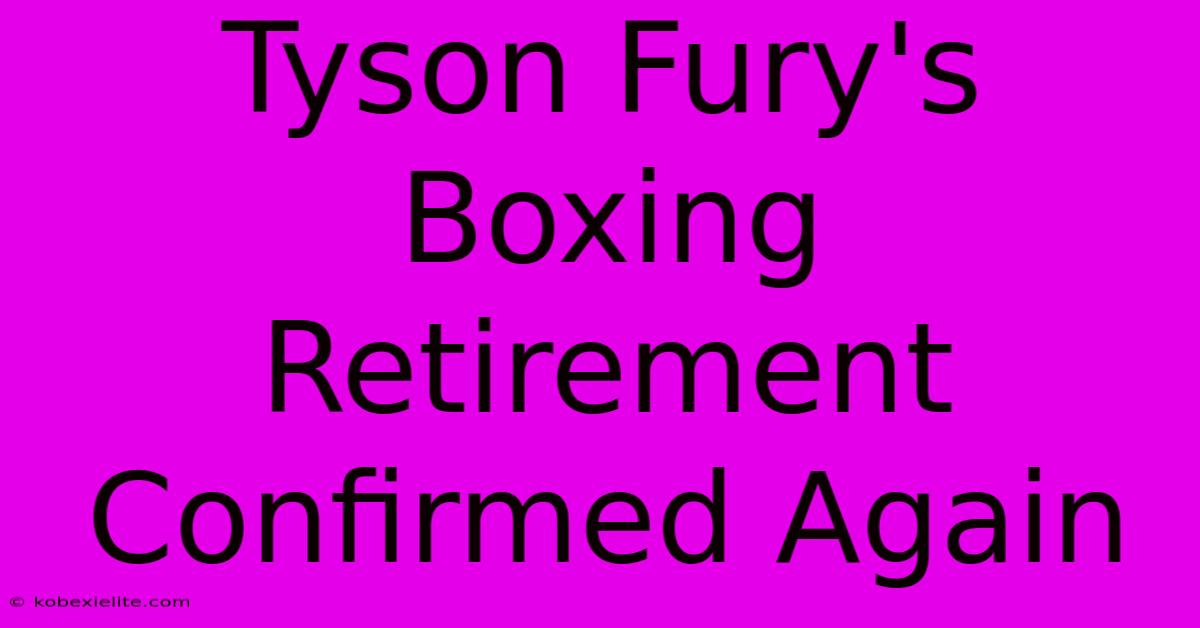 Tyson Fury's Boxing Retirement Confirmed Again