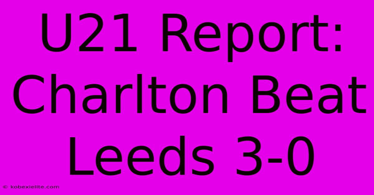 U21 Report: Charlton Beat Leeds 3-0