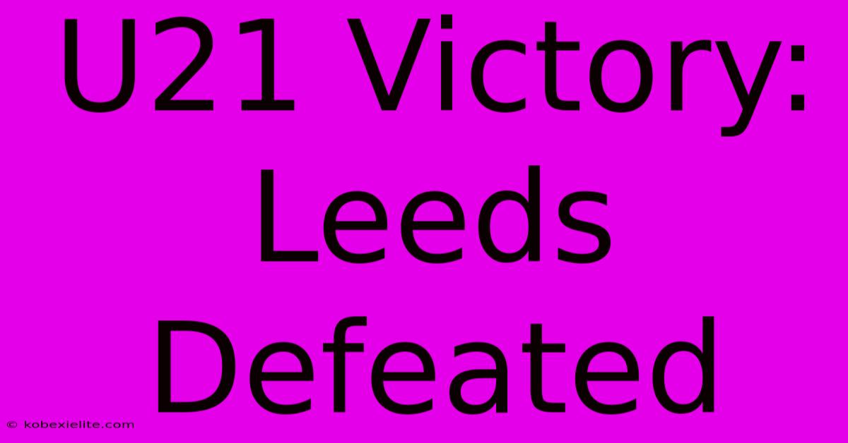 U21 Victory: Leeds Defeated