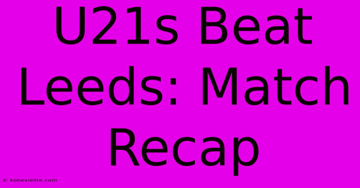 U21s Beat Leeds: Match Recap