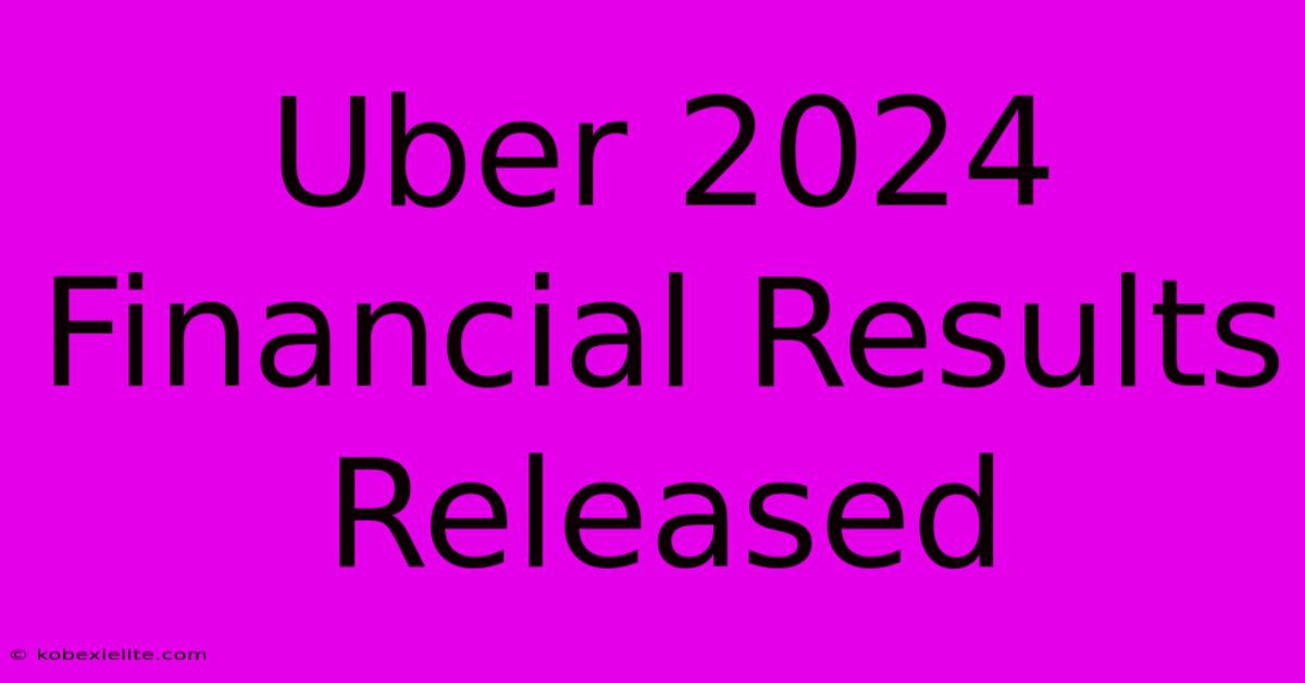 Uber 2024 Financial Results Released