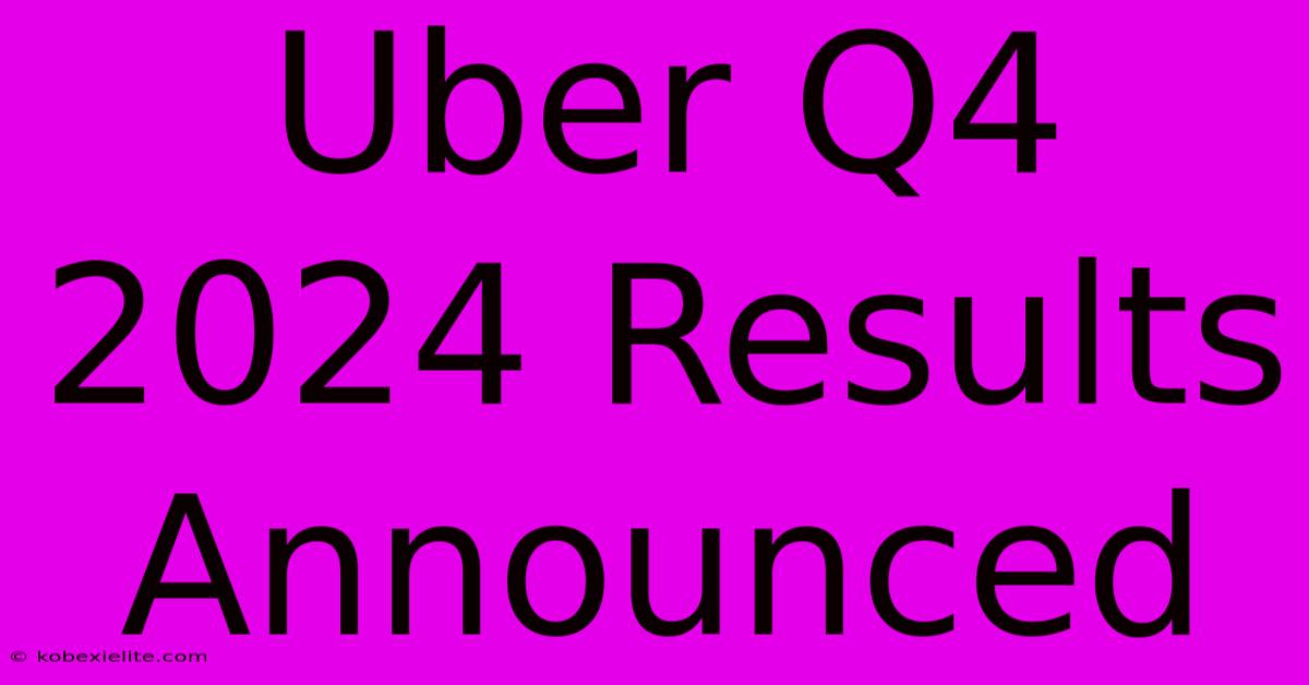 Uber Q4 2024 Results Announced