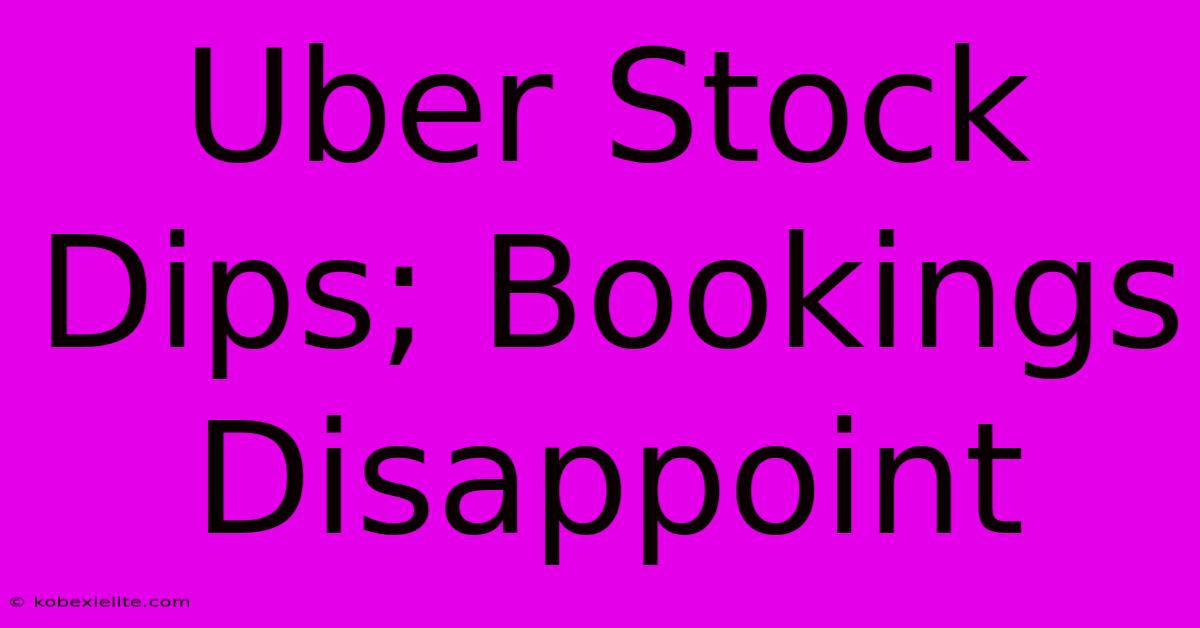 Uber Stock Dips; Bookings Disappoint