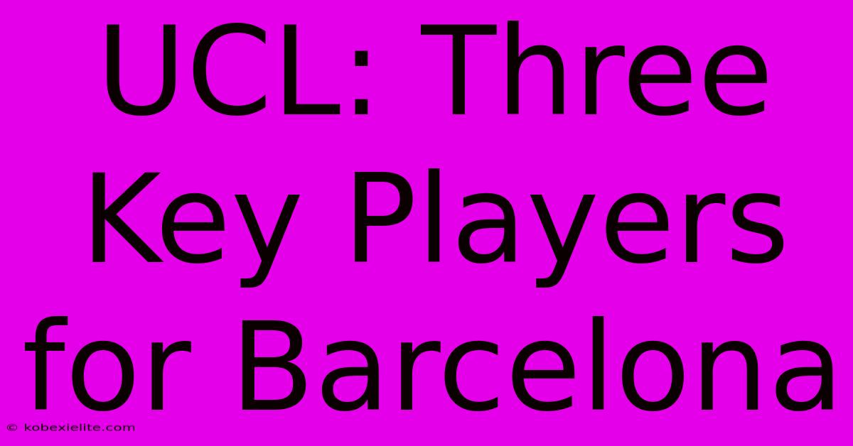 UCL: Three Key Players For Barcelona