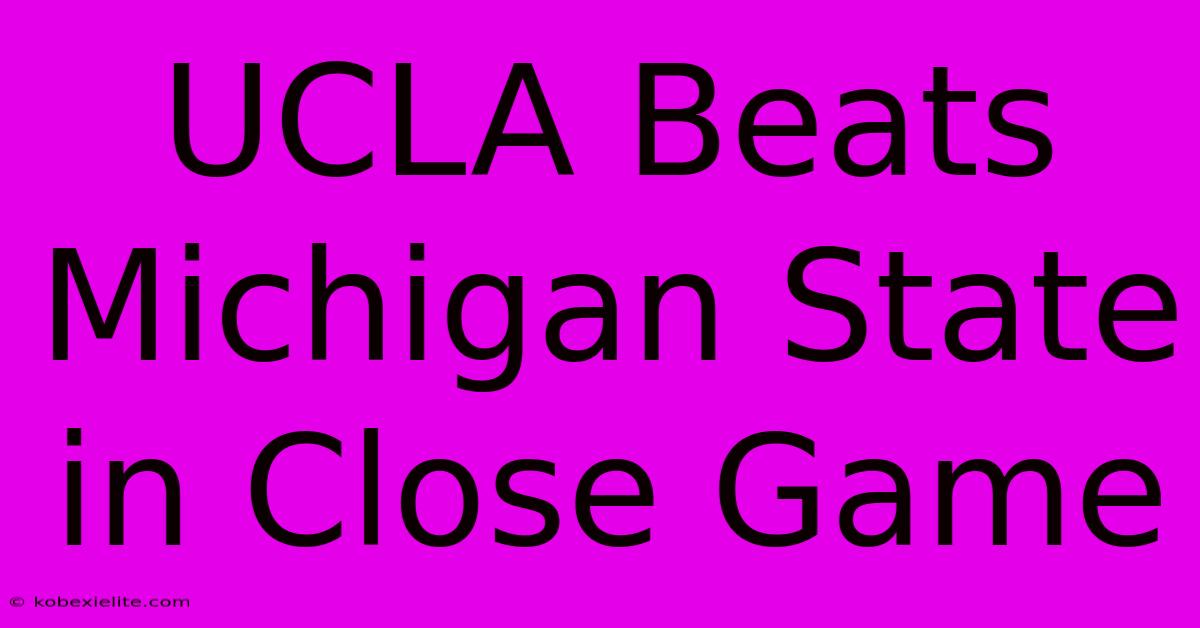 UCLA Beats Michigan State In Close Game