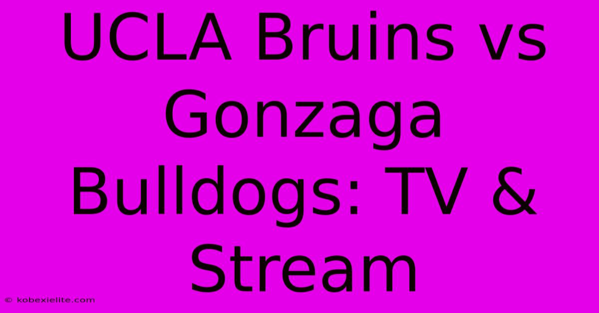 UCLA Bruins Vs Gonzaga Bulldogs: TV & Stream